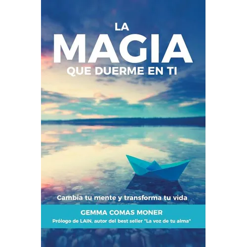 La Magia que duerme en ti: Cambia tu mente y transforma tu vida