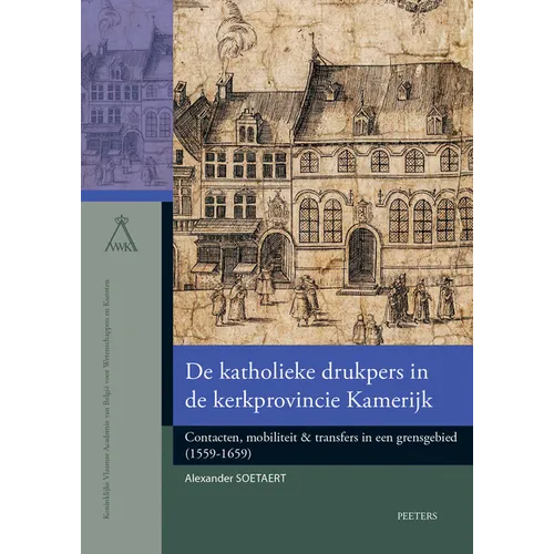 de Katholieke Drukpers in de Kerkprovincie Kamerijk: Contacten, Mobiliteit & Transfers in Een Grensgebied (1559-1659)