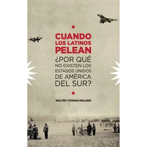 Cuando Los Latinos Pelean: ¿Por Que No Existen Los Estados Unidos de America Del Sur?