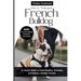 How to Train Your French Bulldog: An Expert Guide on Understanding, Grooming, and Raising a Healthy Frenchie