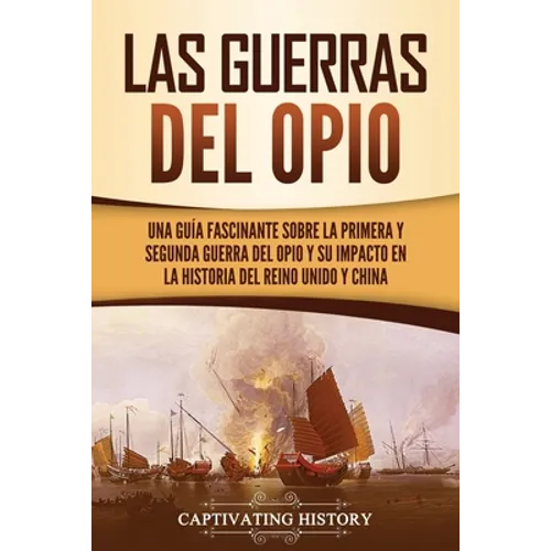 Las guerras del Opio: Una guía fascinante sobre la primera y segunda guerra del Opio y su impacto en la historia del Reino Unido y China
