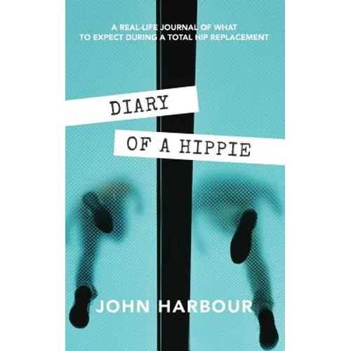 Diary of a Hippie: A Real-Life Journal of What to Expect During a Total Hip Replacement
