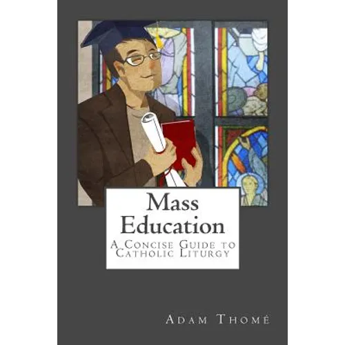 Mass Education: A Concise Guide to Catholic Liturgy