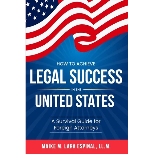 How to Achieve Legal Success in the United States: A Survival Guide for Foreign Attorneys
