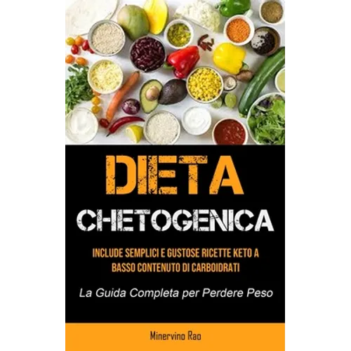 Dieta Chetogenica: Include semplici e gustose ricette keto a basso contenuto di carboidrati (La guida completa per perdere peso)