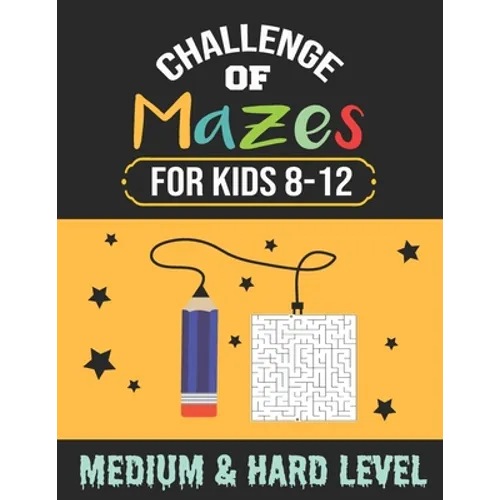 Challenge of Mazes for Kids 8-12 Medium & Hard Level: 80 Medium to Hard Mazes, Activity book Mazes for Smart Kid, Children, 8-10, 9-12, 10-12 year old