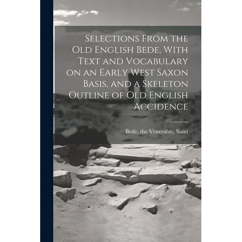 Selections From the Old English Bede, With Text and Vocabulary on an Early West Saxon Basis, and a Skeleton Outline of Old English Accidence