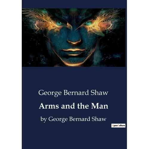 Arms and the Man: by George Bernard Shaw