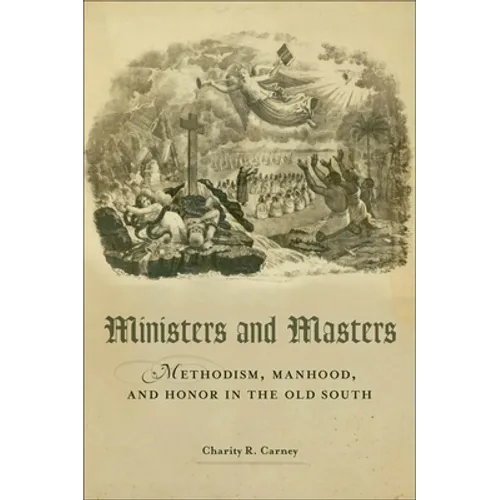 Ministers and Masters: Methodism, Manhood, and Honor in the Old South