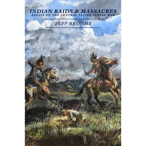 Indian Raids and Massacres: Essays on the Central Plains Indian War