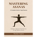 Mastering Asanas: A Complete Guide to Yoga Postures: Technique, Alignment & Teaching Cues for Safe, Effective Practice