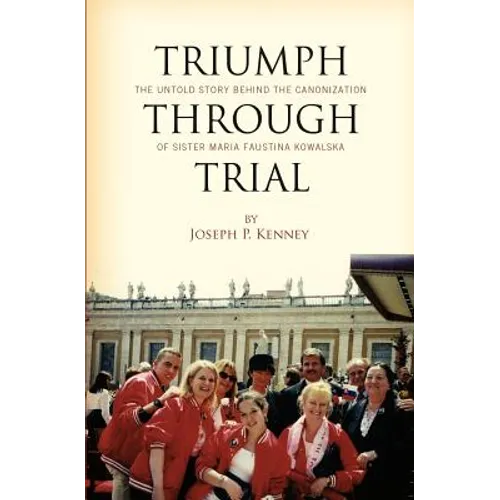 Triumph Through Trial: The Untold Story Behind the Cannonization of Sister Maria Faustina Kowalska