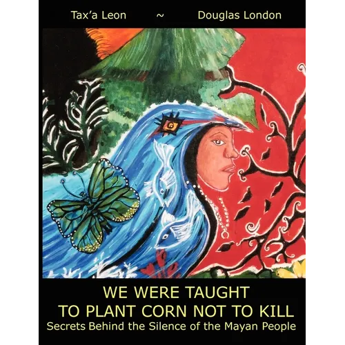 We Were Taught to Plant Corn Not to Kill: Secrets Behind the Silence of the Mayan People - Paperback