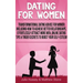 Dating For Women: Transformational Dating Advice For Women Including How To Achieve Better Relationships, Effortlessly Attract More Men