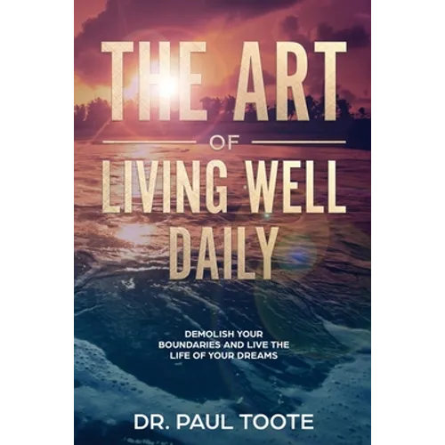 The Art of Living Well Daily: Demolish Your Boundaries & Live the Life of Your Dreams