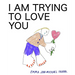 I Am Trying to Love You