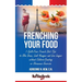 Frenching Your Food: 7 Guilt-Free French Diet Tips to Slim Down, Look Younger and Live Longer without Calorie-Counting or Strenuous Exercis