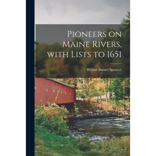 Pioneers on Maine Rivers, With Lists to 1651