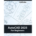 AutoCAD 2025 For Beginners: Easy-to-Follow AutoCAD 2025 Guide for Novice Designers and Engineers
