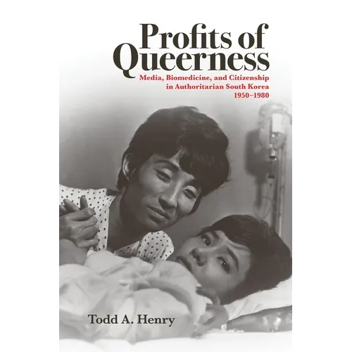 Profits of Queerness: Media, Biomedicine, and Citizenship in Authoritarian South Korea, 1950-1980