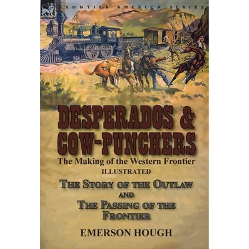 Desperados & Cow-Punchers: the Making of the Western Frontier-The Story of the Outlaw and The Passing of the Frontier
