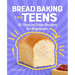 Bread Baking for Teens: 30 Step-By-Step Recipes for Beginners