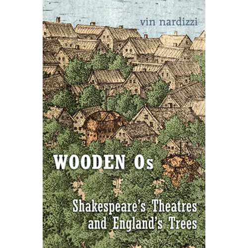 Wooden Os: Shakespeare's Theatres and England's Trees