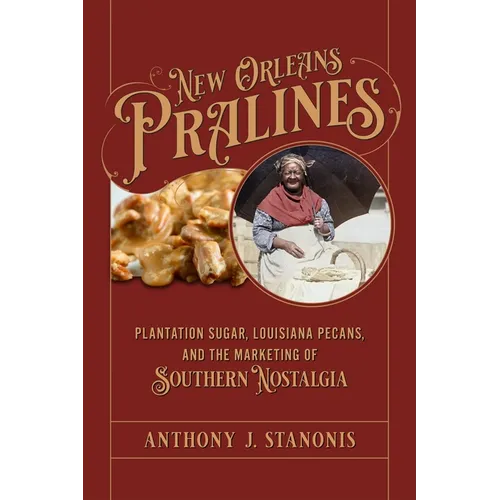 New Orleans Pralines: Plantation Sugar, Louisiana Pecans, and the Marketing of Southern Nostalgia