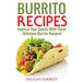Burrito Recipes: Serve The Most Delicious Burrito's, Throw The Best Mexican Dinner Parties, Mixed Meats, Vegetarian and More! Authentic