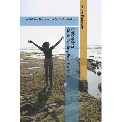 Embracing God: Trading Fear For Faith: A 4-Week Study in the Book of Habakkuk