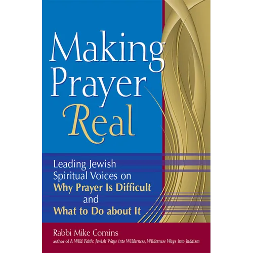 Making Prayer Real: Leading Jewish Spiritual Voices on Why Prayer Is Difficult and What to Do about It