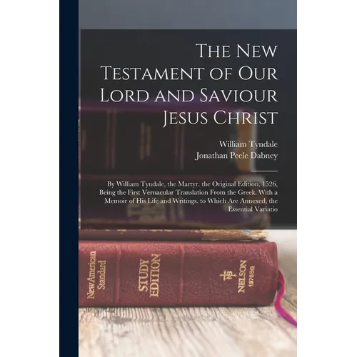 The New Testament of Our Lord and Saviour Jesus Christ: By William Tyndale, the Martyr. the Original Edition, 1526, Being the First Vernacular Transla