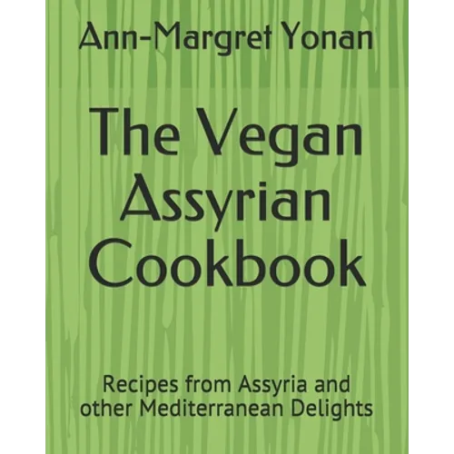 The Vegan Assyrian Cookbook: Recipes from Assyria and other Mediterranean Delights