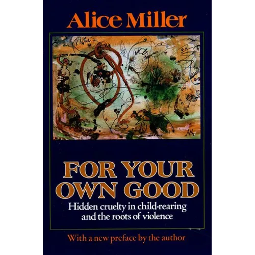 For Your Own Good: Hidden Cruelty in Child-Rearing and the Roots of Violence