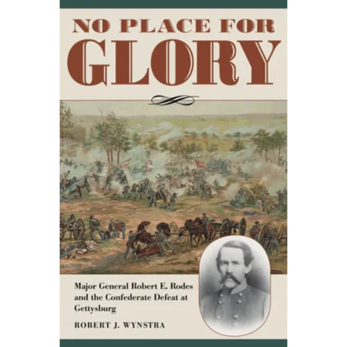 No Place for Glory: Major General Robert E. Rodes and the Confederate Defeat at Gettysburg
