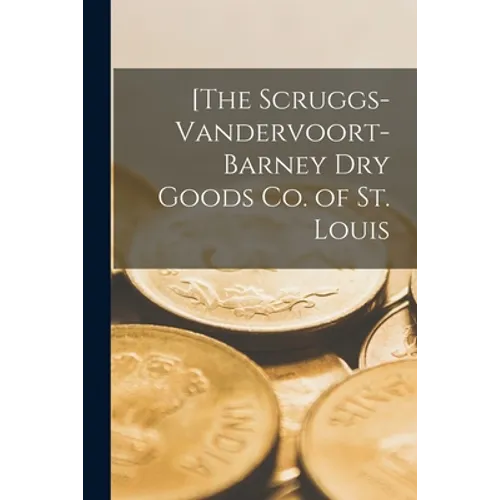[The Scruggs-Vandervoort-Barney Dry Goods Co. of St. Louis [microform]