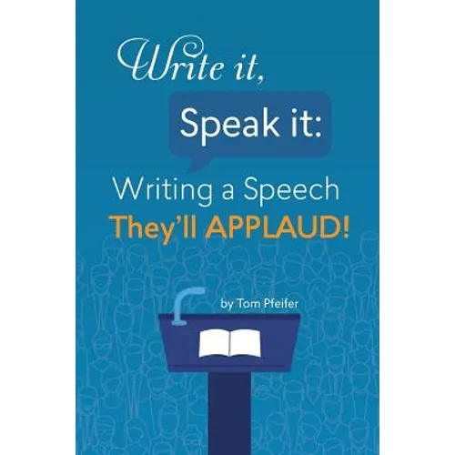 Write it, Speak it: Writing a Speech They?ll APPLAUD!