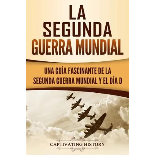 La segunda Guerra Mundial: Una guía fascinante de la Segunda Guerra Mundial y el día D