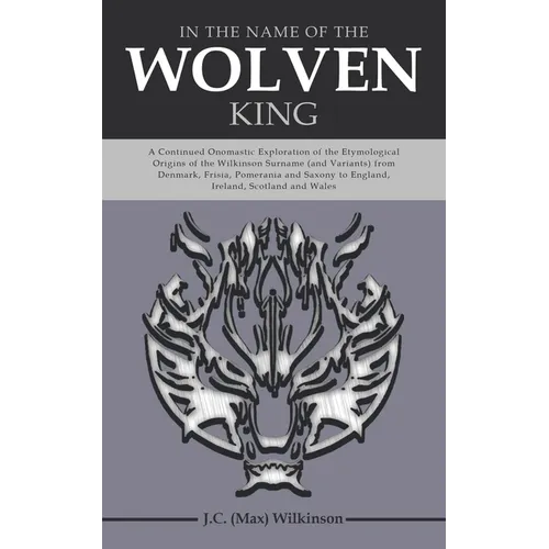 In the Name of the Wolven King: A Continued Onomastic Exploration of the Etymological Origins of the Wilkinson Surname (and Variants) from Denmark, Fr