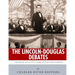 The Lincoln-Douglas Debates: The History and Legacy of America's Most Famous Debates