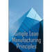 Simple Lean Manufacturing Principles: A Plant Floor Guide to Lean Manufacturing