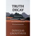 Truth Decay: Defending Christianity Against the Challenges of Postmodernism