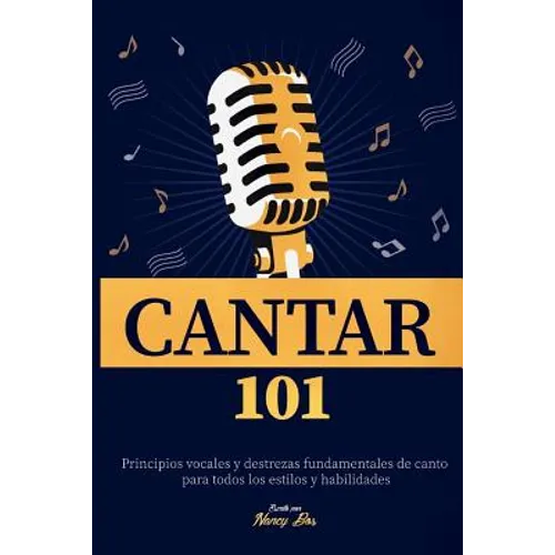 Cantar 101: Principios vocales y destrezas fundamentales de canto para todos los estilos y habilidades