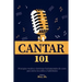 Cantar 101: Principios vocales y destrezas fundamentales de canto para todos los estilos y habilidades