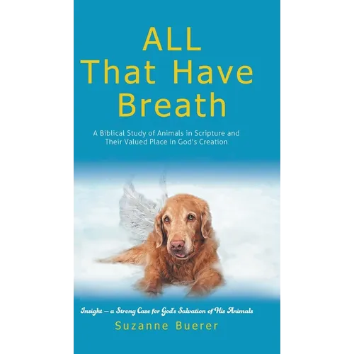 ALL That Have Breath: A Biblical Study of Animals in Scripture and Their Valued Place in God's Creation