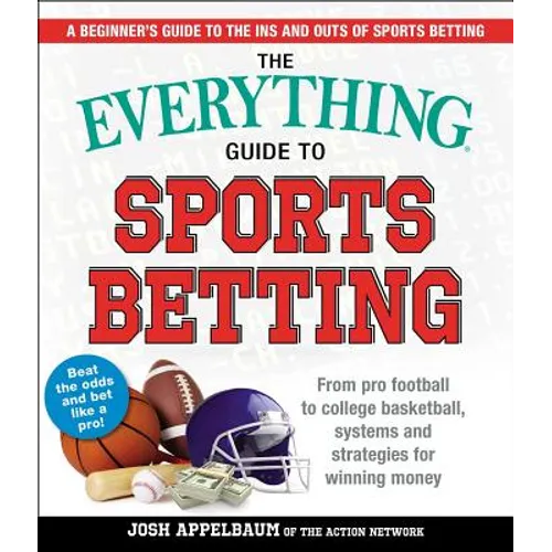 The Everything Guide to Sports Betting: From Pro Football to College Basketball, Systems and Strategies for Winning Money