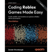 Coding Roblox Games Made Easy - Third Edition: Create, publish, and monetize your games on Roblox with AI and analytics
