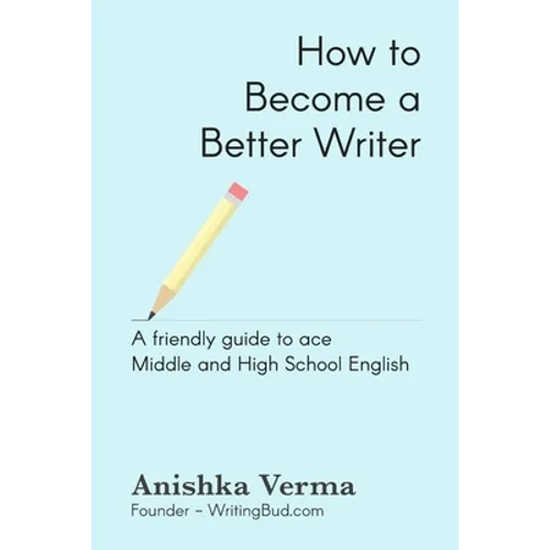 How to Become a Better Writer: A Friendly Guide to Ace Middle and High School English