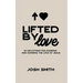Lifted By Love: 40 Devotions for Knowing and Showing the Love of Jesus