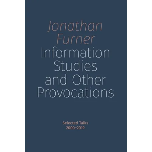 Information Studies and Other Provocations: Selected Talks, 2000-2019